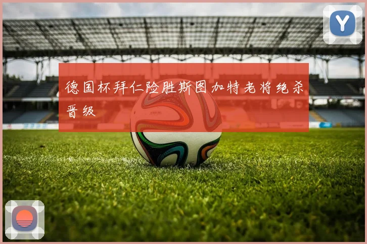 德国杯拜仁险胜斯图加特老将绝杀晋级