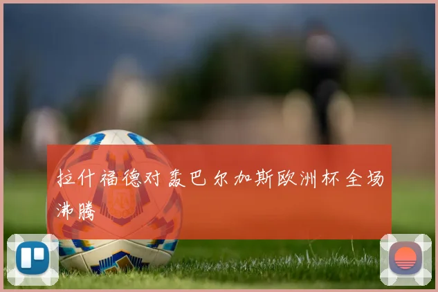 拉什福德对轰巴尔加斯欧洲杯全场沸腾