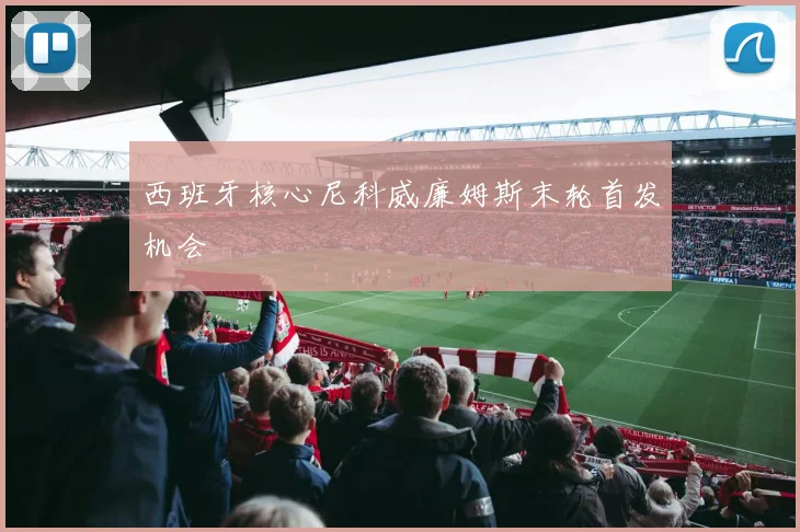 西班牙核心尼科威廉姆斯末轮首发机会