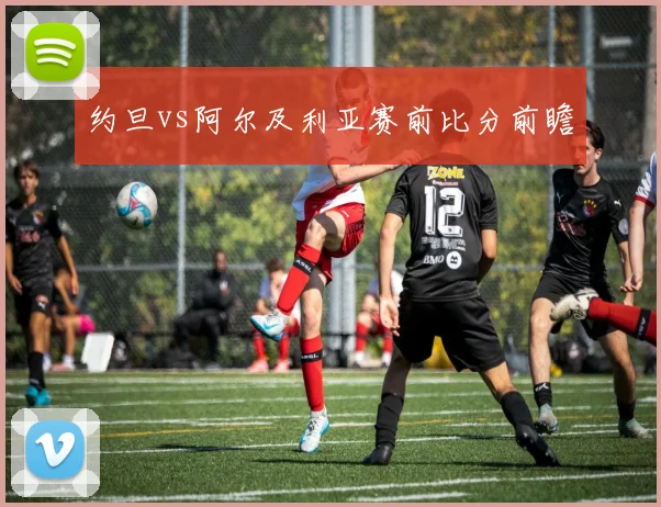 约旦vs阿尔及利亚赛前比分前瞻