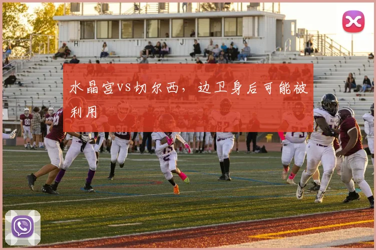 水晶宫vs切尔西,边卫身后可能被利用