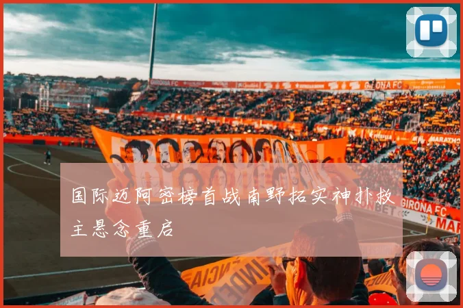国际迈阿密榜首战南野拓实神扑救主悬念重启
