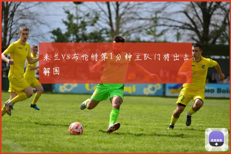 米兰vs布伦特第1分钟主队门将出击解围