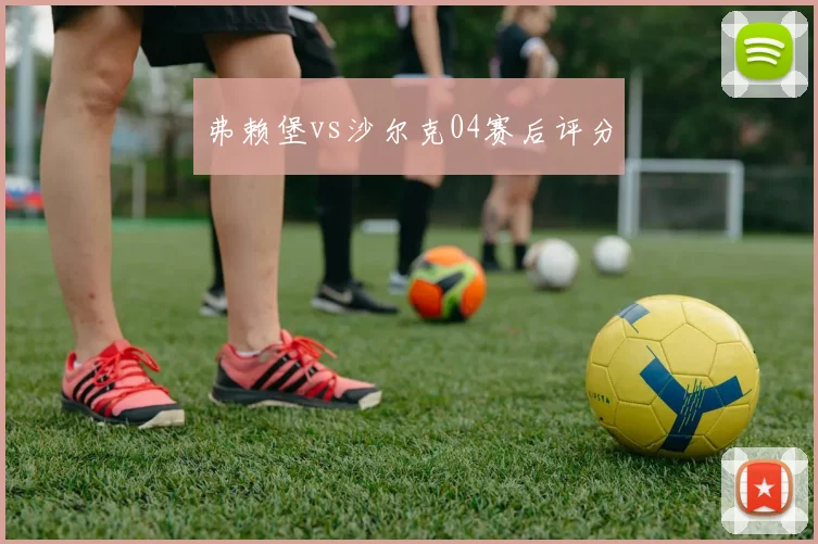 弗赖堡vs沙尔克04赛后评分