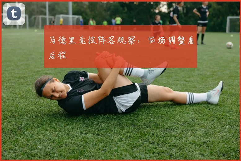 马德里竞技阵容观察，临场调整看后程