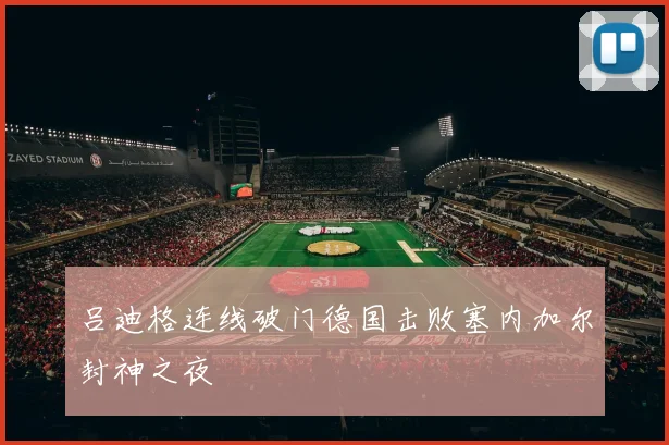 吕迪格连线破门德国击败塞内加尔封神之夜