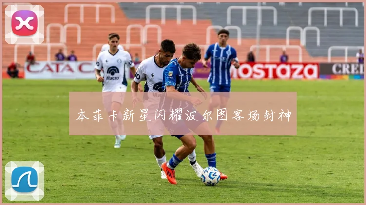 本菲卡新星闪耀波尔图客场封神