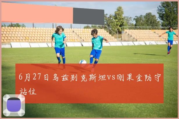 6月27日乌兹别克斯坦vs刚果金防守站位