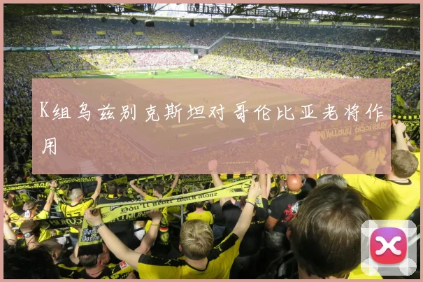 K组乌兹别克斯坦对哥伦比亚老将作用
