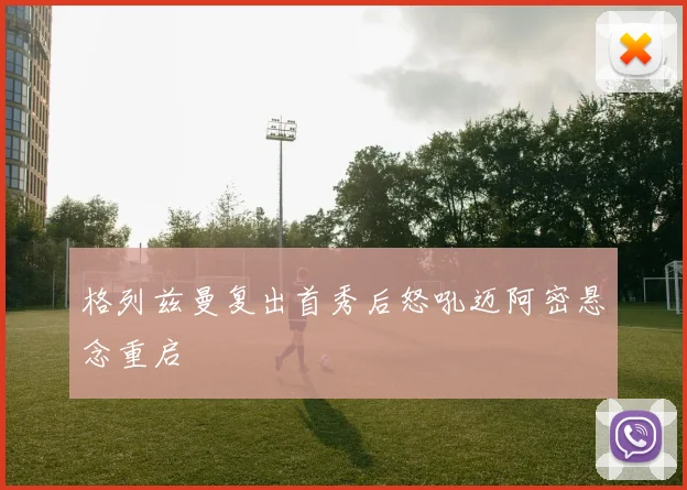 格列兹曼复出首秀后怒吼迈阿密悬念重启