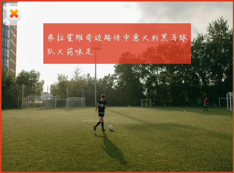 弗拉霍维奇边路传中意大利黑马球队火药味足