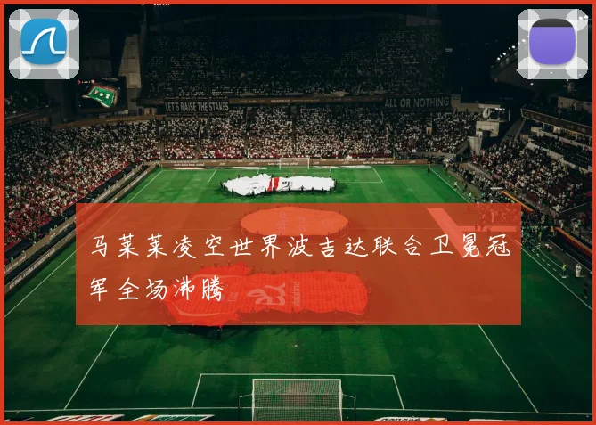 马莱莱凌空世界波吉达联合卫冕冠军全场沸腾