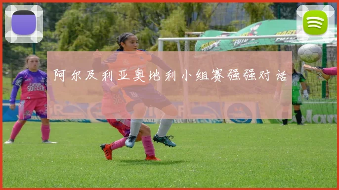 阿尔及利亚奥地利小组赛强强对话