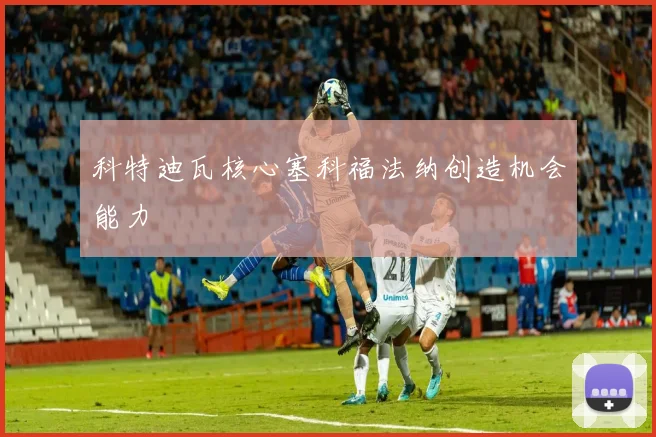 科特迪瓦核心塞科福法纳创造机会能力
