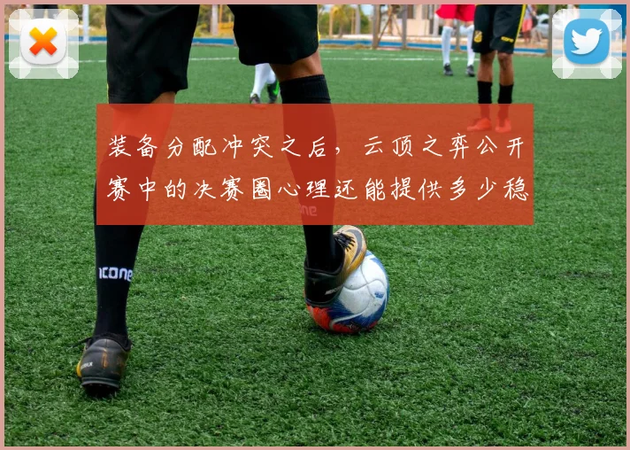 装备分配冲突之后,云顶之弈公开赛中的决赛圈心理还能提供多少稳定性