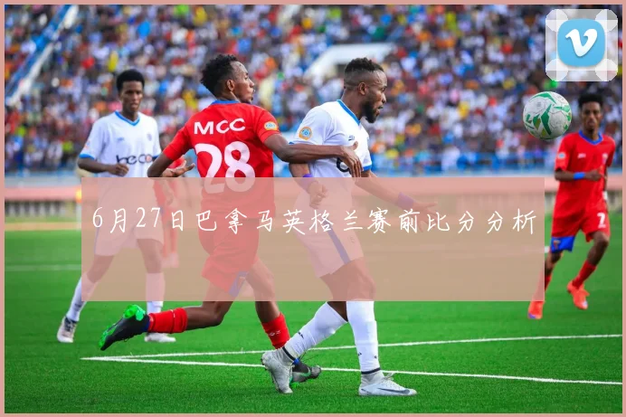 6月27日巴拿马英格兰赛前比分分析