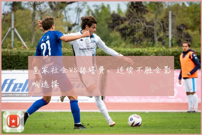 皇家社会vs赫塔费,连续不胜会影响选择