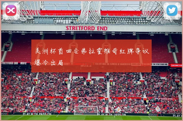 美洲杯首回合弗拉霍维奇红牌争议爆冷出局