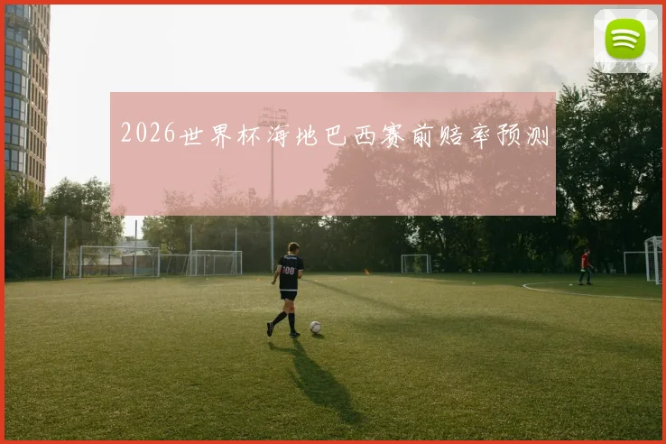 2026世界杯海地巴西赛前赔率预测